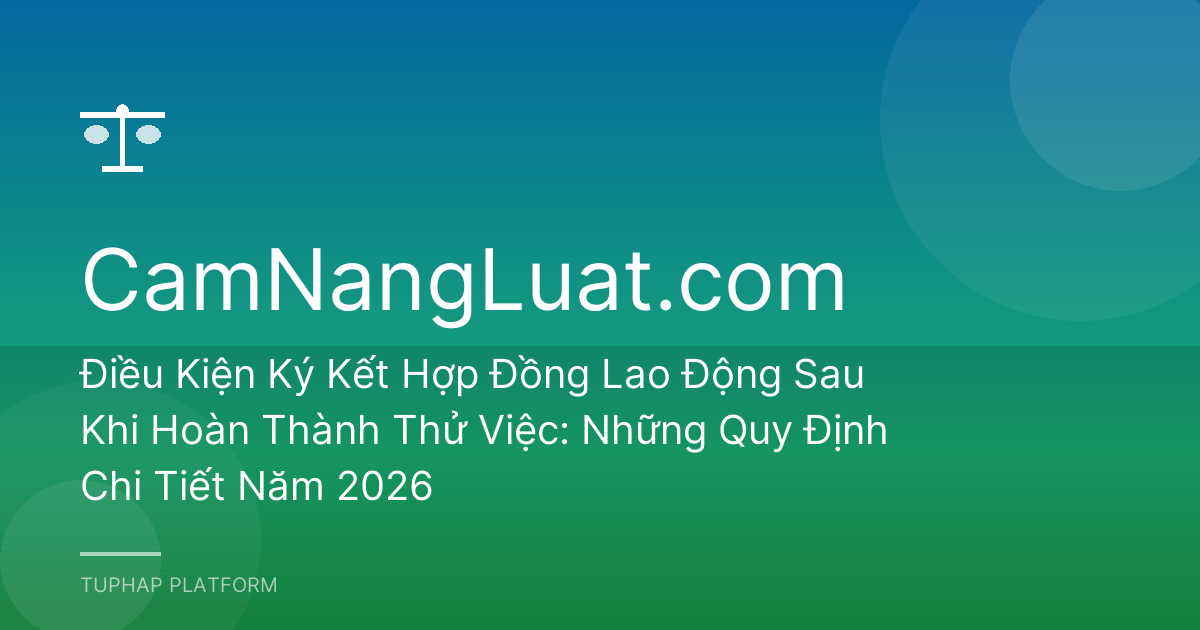 Điều Kiện Ký Kết Hợp Đồng Lao Động Sau Khi Hoàn Thành Thử Việc: Những Quy Định Chi Tiết Năm 2026