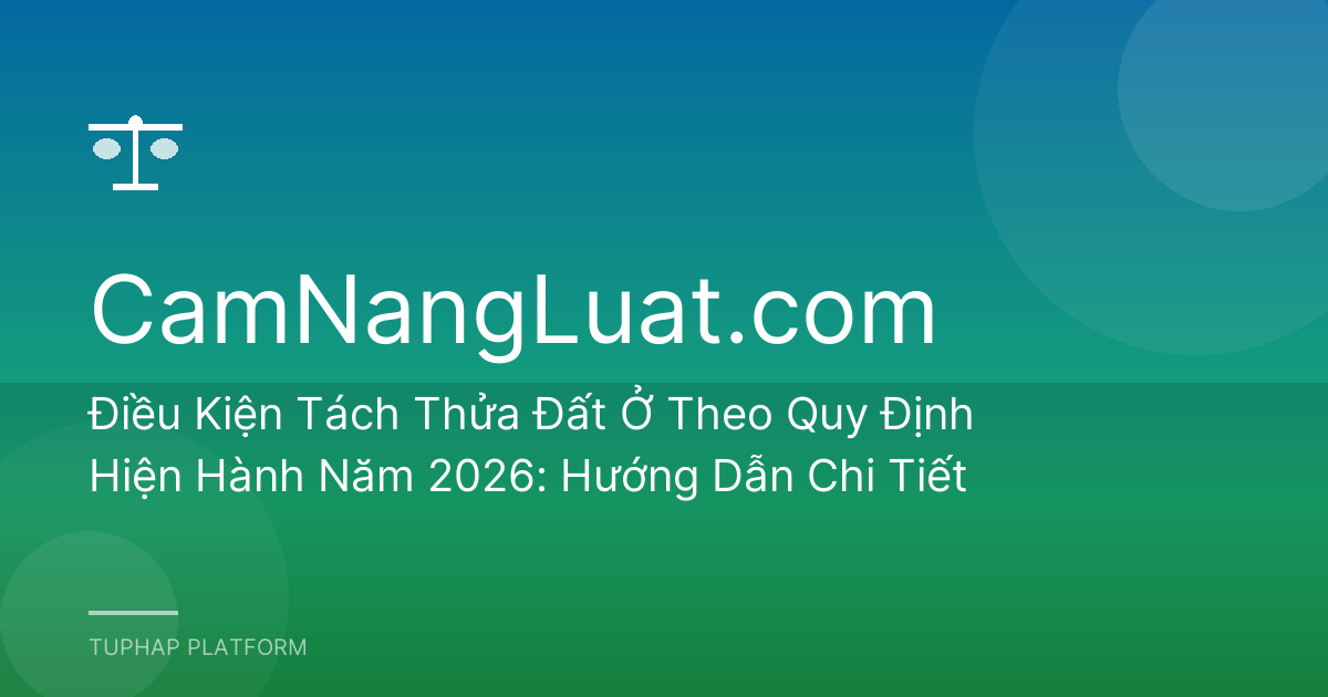Điều Kiện Tách Thửa Đất Ở Theo Quy Định Hiện Hành Năm 2026: Hướng Dẫn Chi Tiết