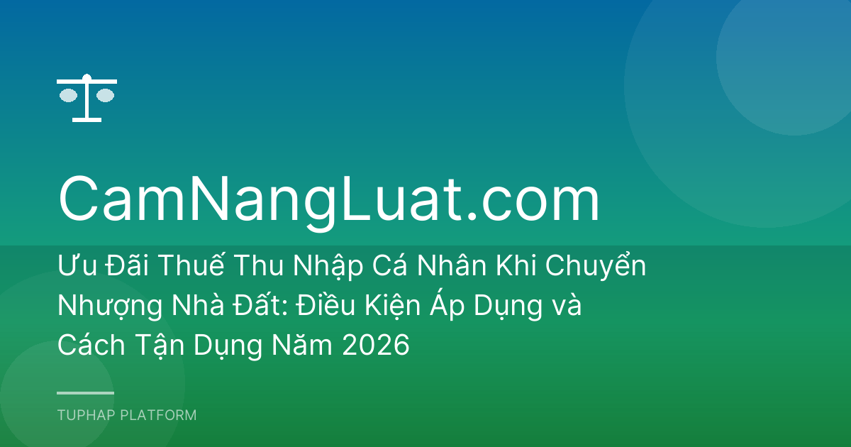 Ưu Đãi Thuế Thu Nhập Cá Nhân Khi Chuyển Nhượng Nhà Đất: Điều Kiện Áp Dụng và Cách Tận Dụng Năm 2026