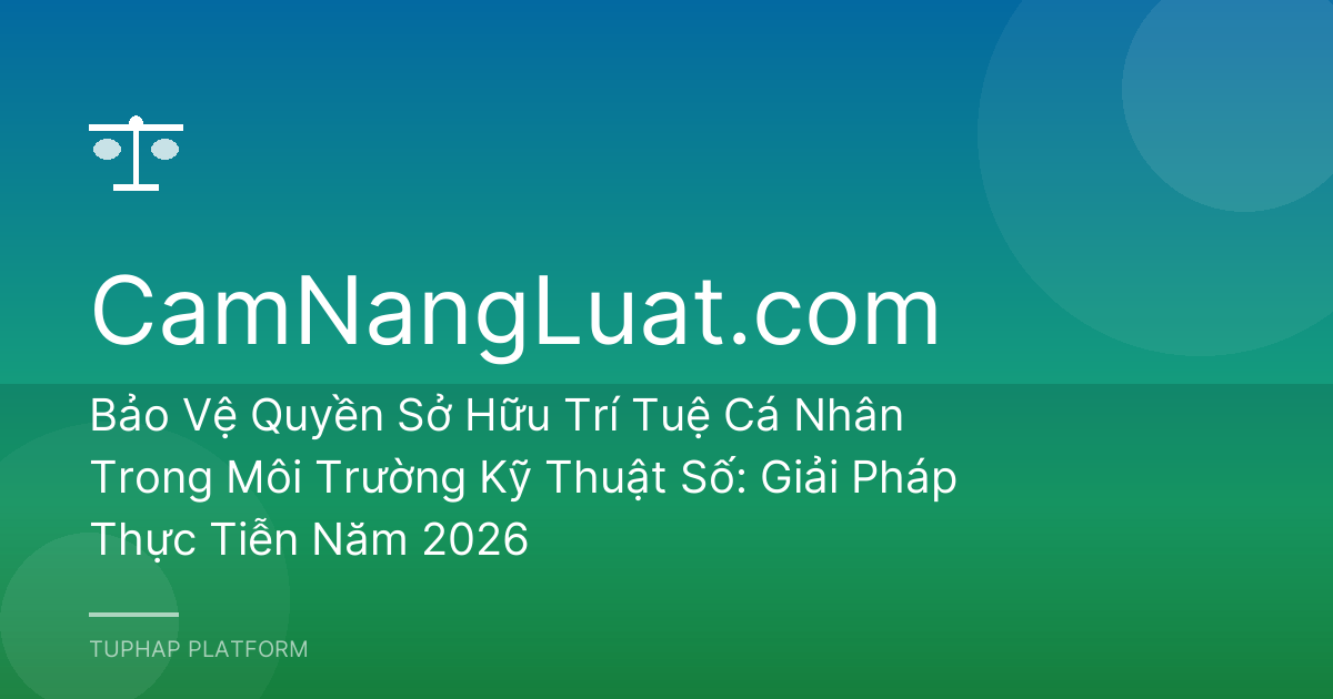 Bảo Vệ Quyền Sở Hữu Trí Tuệ Cá Nhân Trong Môi Trường Kỹ Thuật Số: Giải Pháp Thực Tiễn Năm 2026