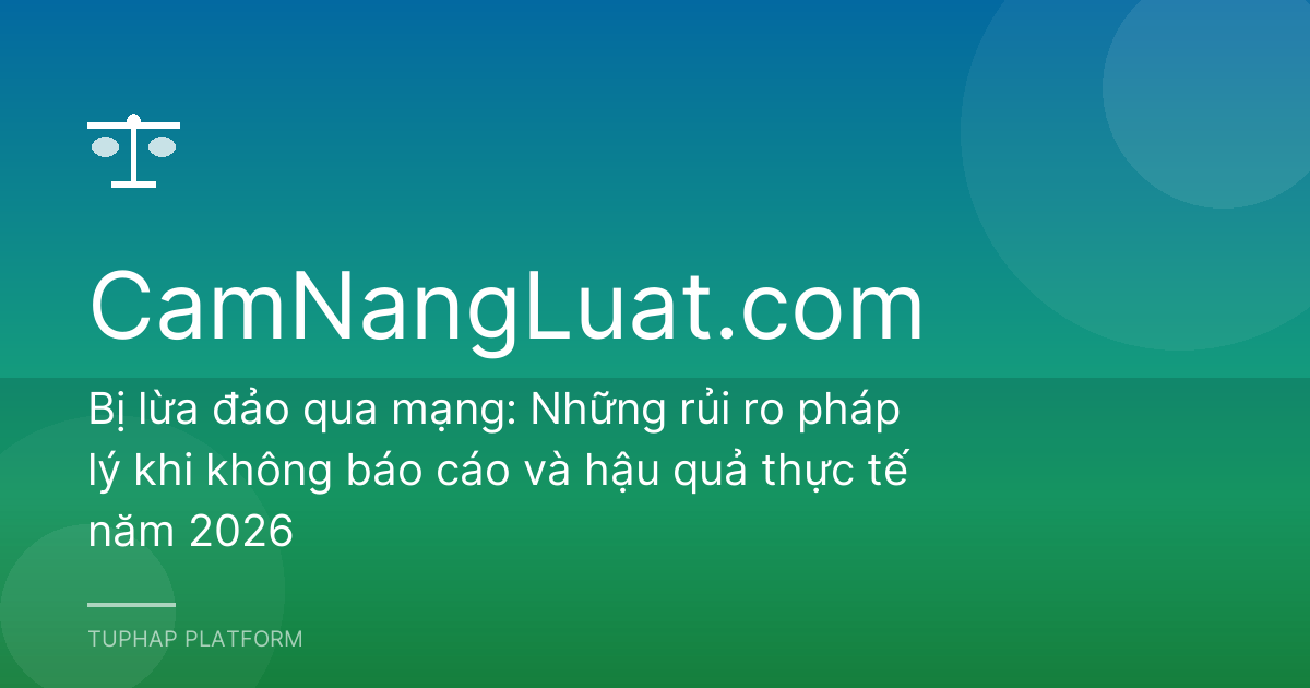 Bị lừa đảo qua mạng: Những rủi ro pháp lý khi không báo cáo và hậu quả thực tế năm 2026