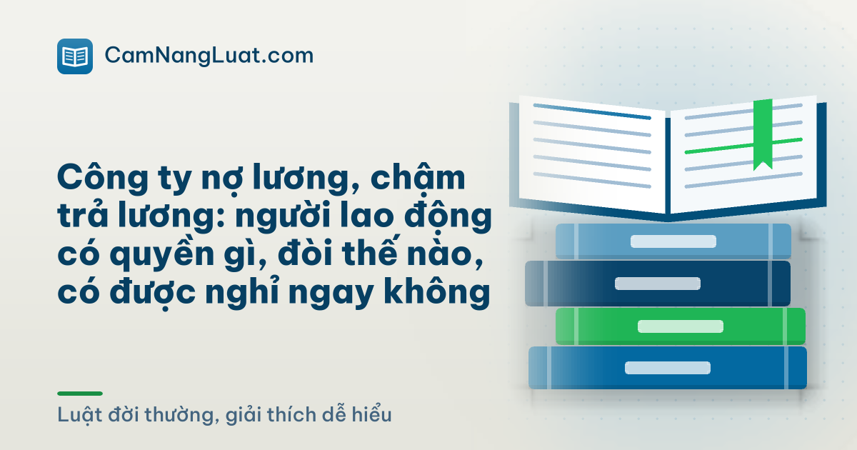 Công ty nợ lương, chậm trả lương: người lao động có quyền gì, đòi thế nào, có được nghỉ ngay không