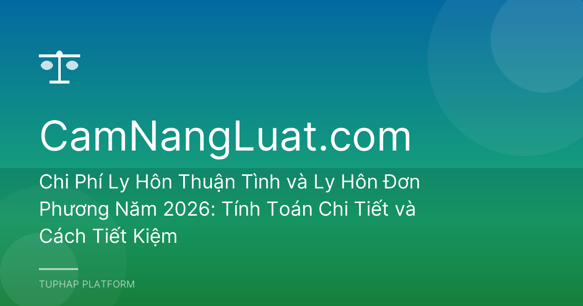 Chi Phí Ly Hôn Thuận Tình và Ly Hôn Đơn Phương Năm 2026: Tính Toán Chi Tiết và Cách Tiết Kiệm