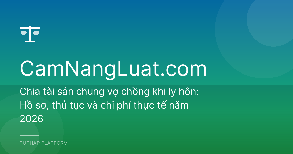 Chia tài sản chung vợ chồng khi ly hôn: Hồ sơ, thủ tục và chi phí thực tế năm 2026