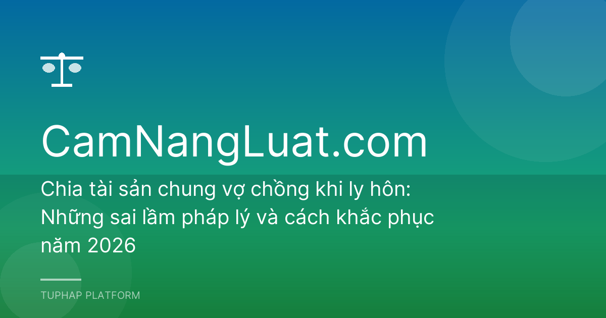 Chia tài sản chung vợ chồng khi ly hôn: Những sai lầm pháp lý và cách khắc phục năm 2026