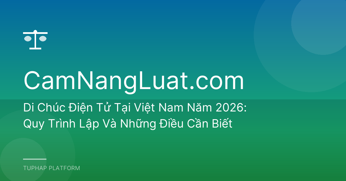 Di Chúc Điện Tử Tại Việt Nam Năm 2026: Quy Trình Lập Và Những Điều Cần Biết