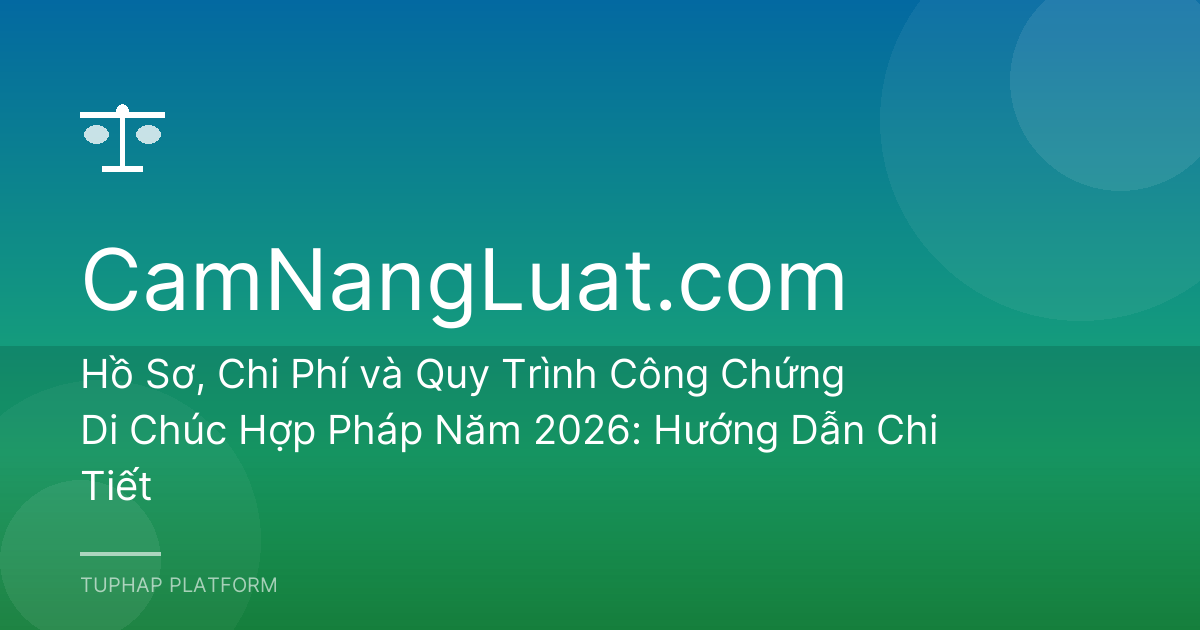 Hồ Sơ, Chi Phí và Quy Trình Công Chứng Di Chúc Hợp Pháp Năm 2026: Hướng Dẫn Chi Tiết