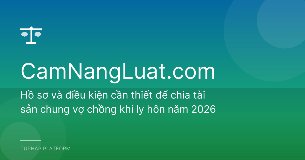 Hồ sơ và điều kiện cần thiết để chia tài sản chung vợ chồng khi ly hôn năm 2026