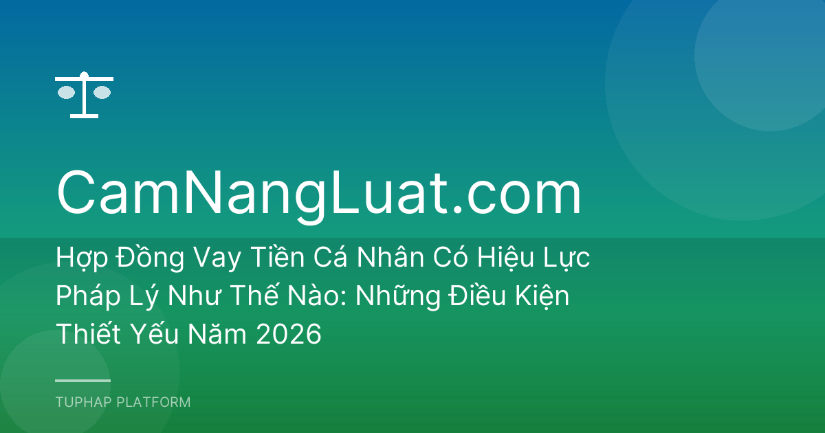 Hợp Đồng Vay Tiền Cá Nhân Có Hiệu Lực Pháp Lý Như Thế Nào: Những Điều Kiện Thiết Yếu Năm 2026