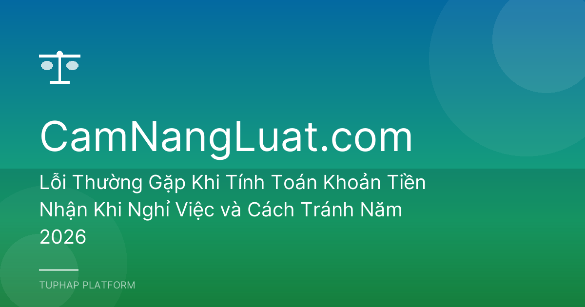 Lỗi Thường Gặp Khi Tính Toán Khoản Tiền Nhận Khi Nghỉ Việc và Cách Tránh Năm 2026