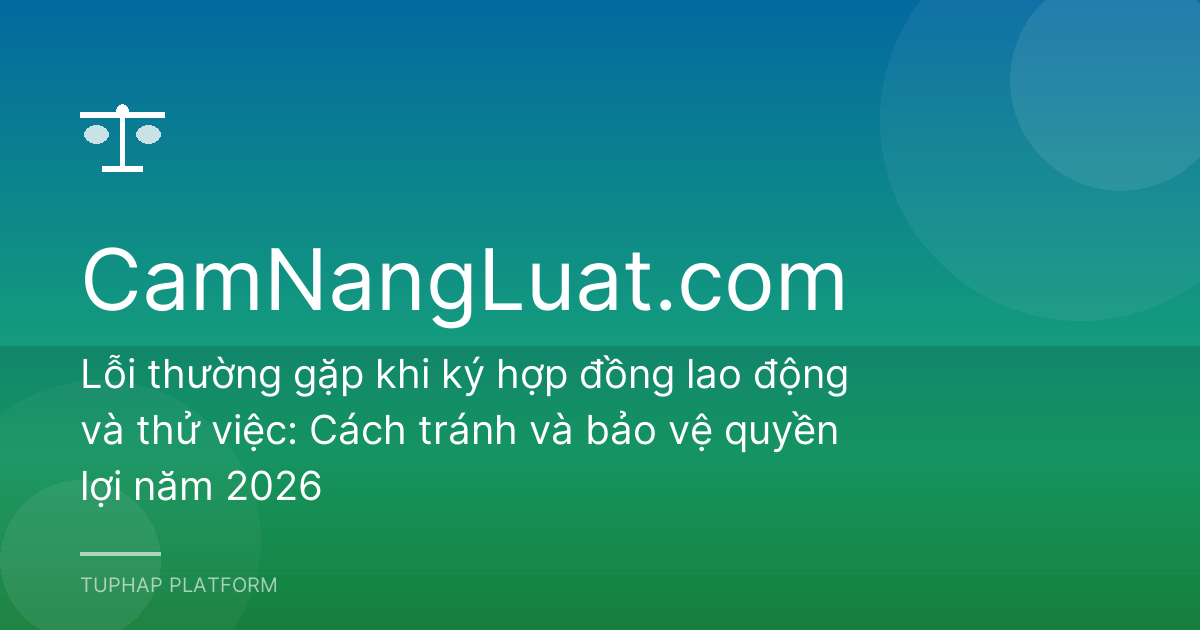 Lỗi thường gặp khi ký hợp đồng lao động và thử việc: Cách tránh và bảo vệ quyền lợi năm 2026