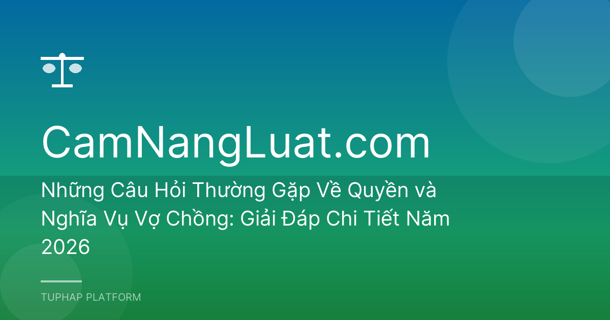 Những Câu Hỏi Thường Gặp Về Quyền và Nghĩa Vụ Vợ Chồng: Giải Đáp Chi Tiết Năm 2026