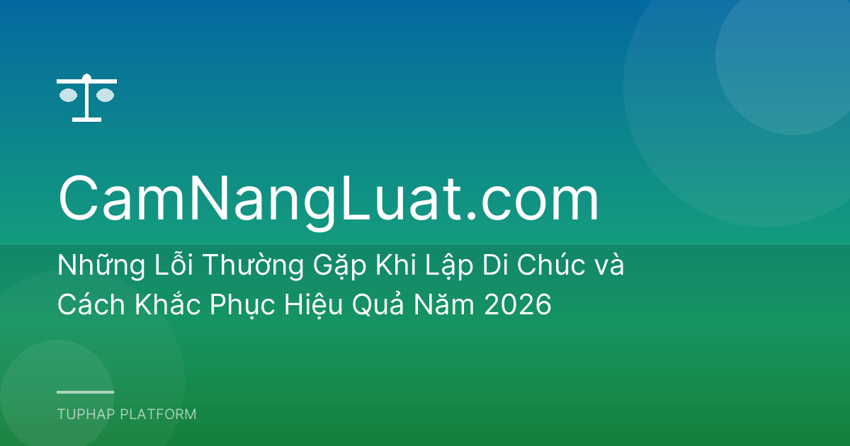 Những Lỗi Thường Gặp Khi Lập Di Chúc và Cách Khắc Phục Hiệu Quả Năm 2026
