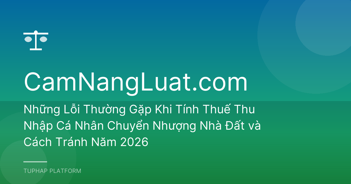 Những Lỗi Thường Gặp Khi Tính Thuế Thu Nhập Cá Nhân Chuyển Nhượng Nhà Đất và Cách Tránh Năm 2026