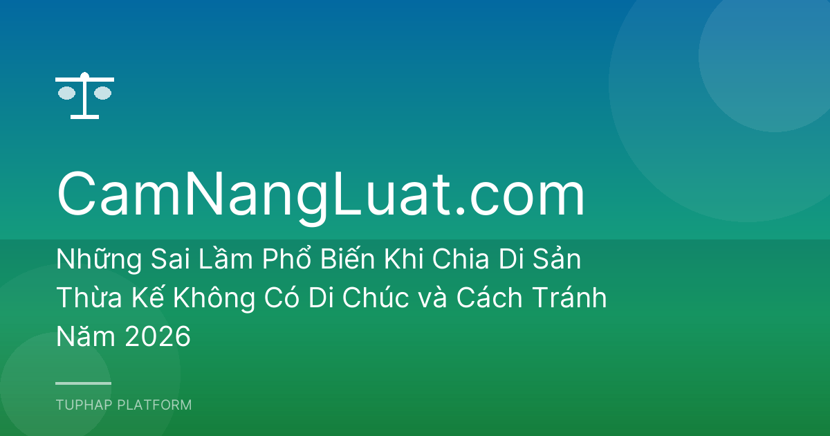 Những Sai Lầm Phổ Biến Khi Chia Di Sản Thừa Kế Không Có Di Chúc và Cách Tránh Năm 2026