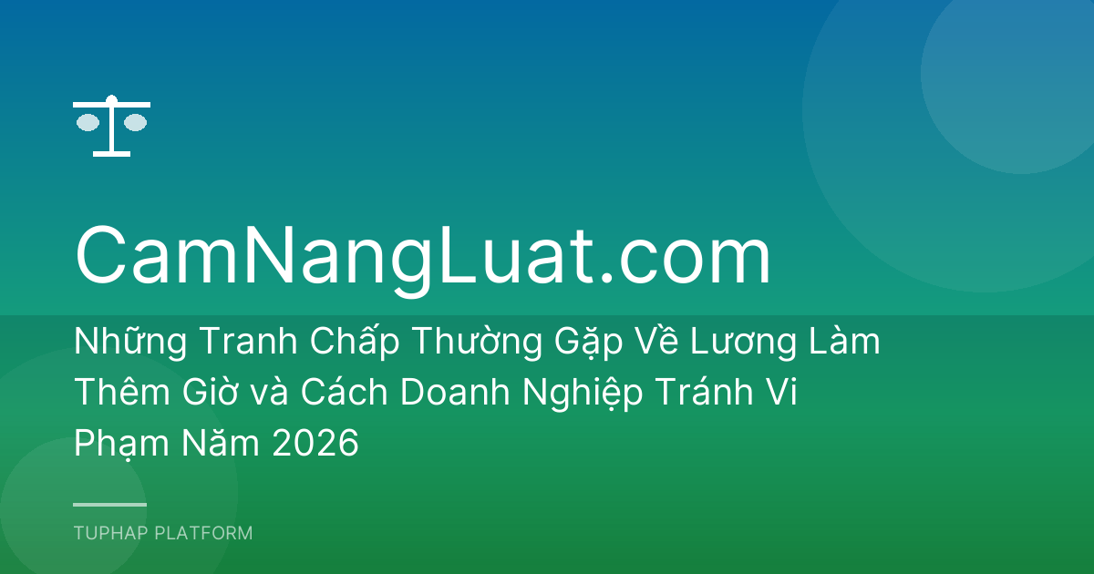 Những Tranh Chấp Thường Gặp Về Lương Làm Thêm Giờ và Cách Doanh Nghiệp Tránh Vi Phạm Năm 2026
