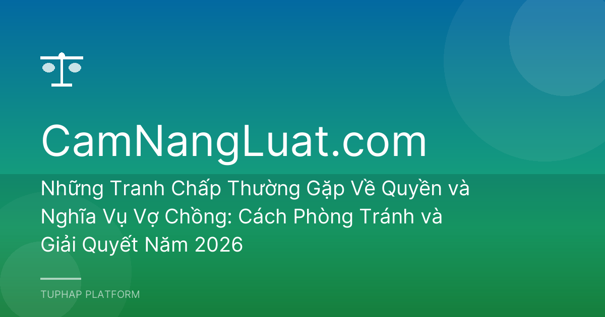 Những Tranh Chấp Thường Gặp Về Quyền và Nghĩa Vụ Vợ Chồng: Cách Phòng Tránh và Giải Quyết Năm 2026