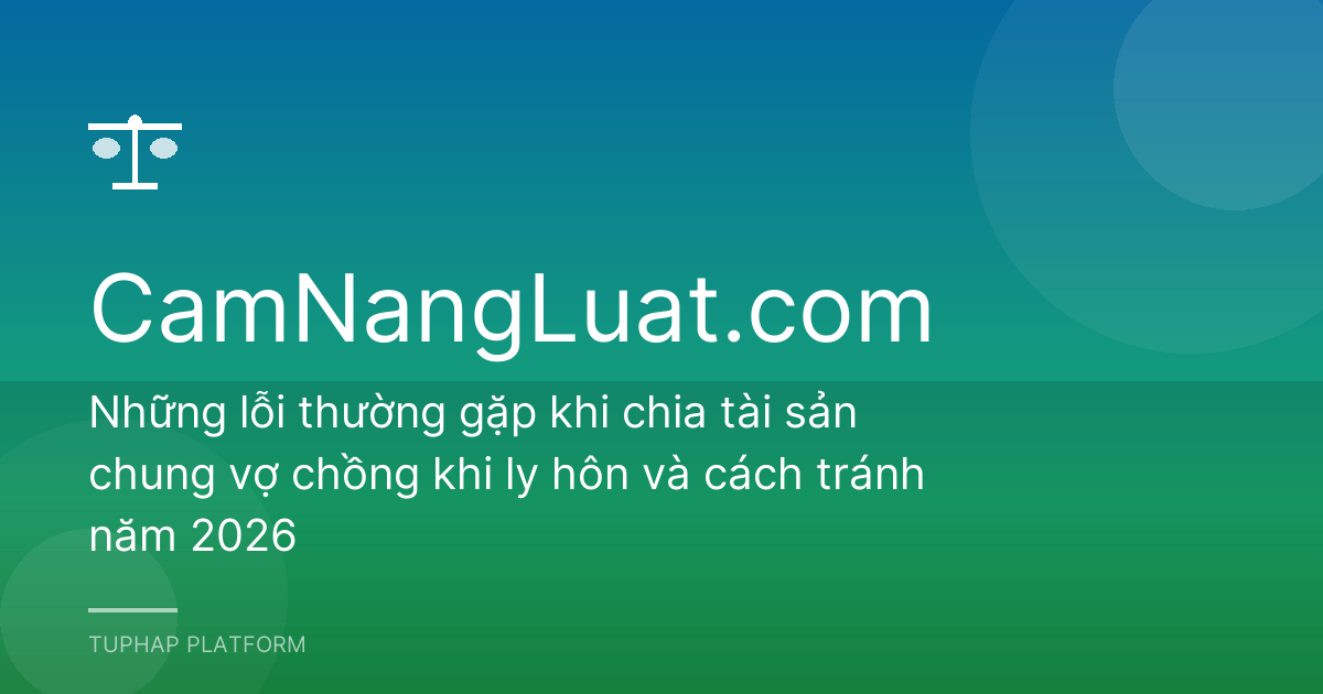 Những lỗi thường gặp khi chia tài sản chung vợ chồng khi ly hôn và cách tránh năm 2026