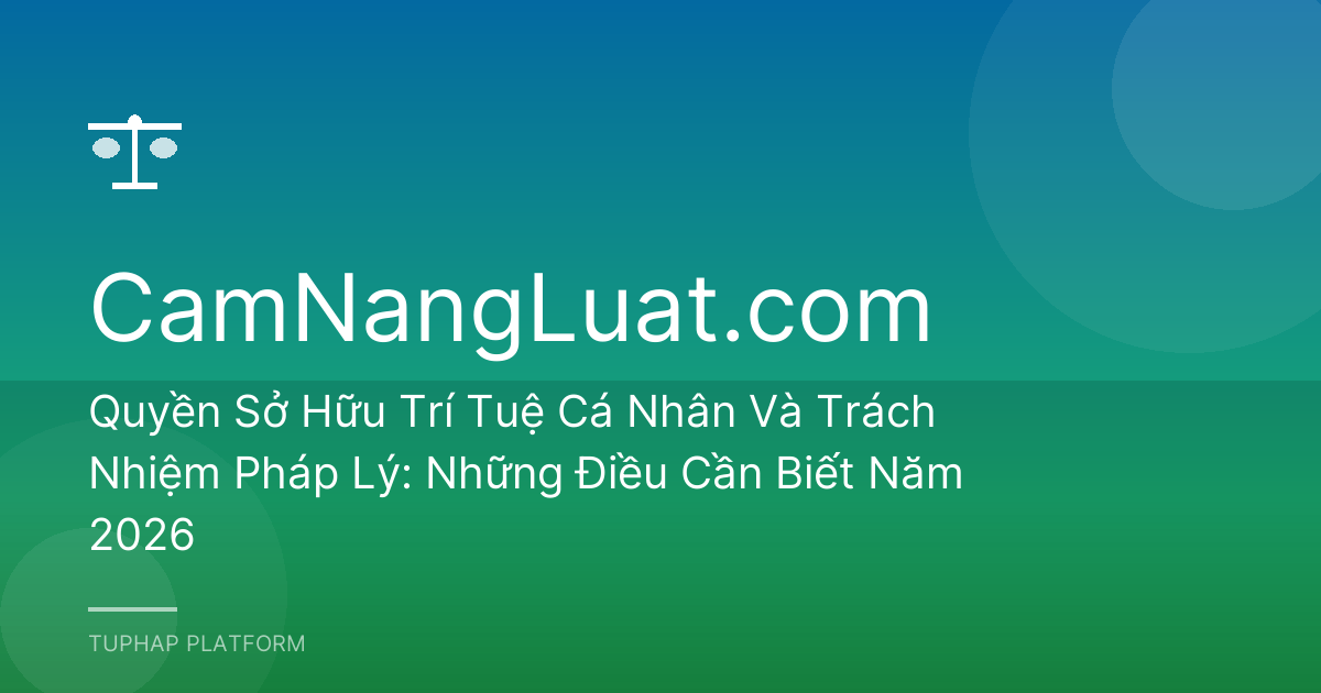 Quyền Sở Hữu Trí Tuệ Cá Nhân Và Trách Nhiệm Pháp Lý: Những Điều Cần Biết Năm 2026