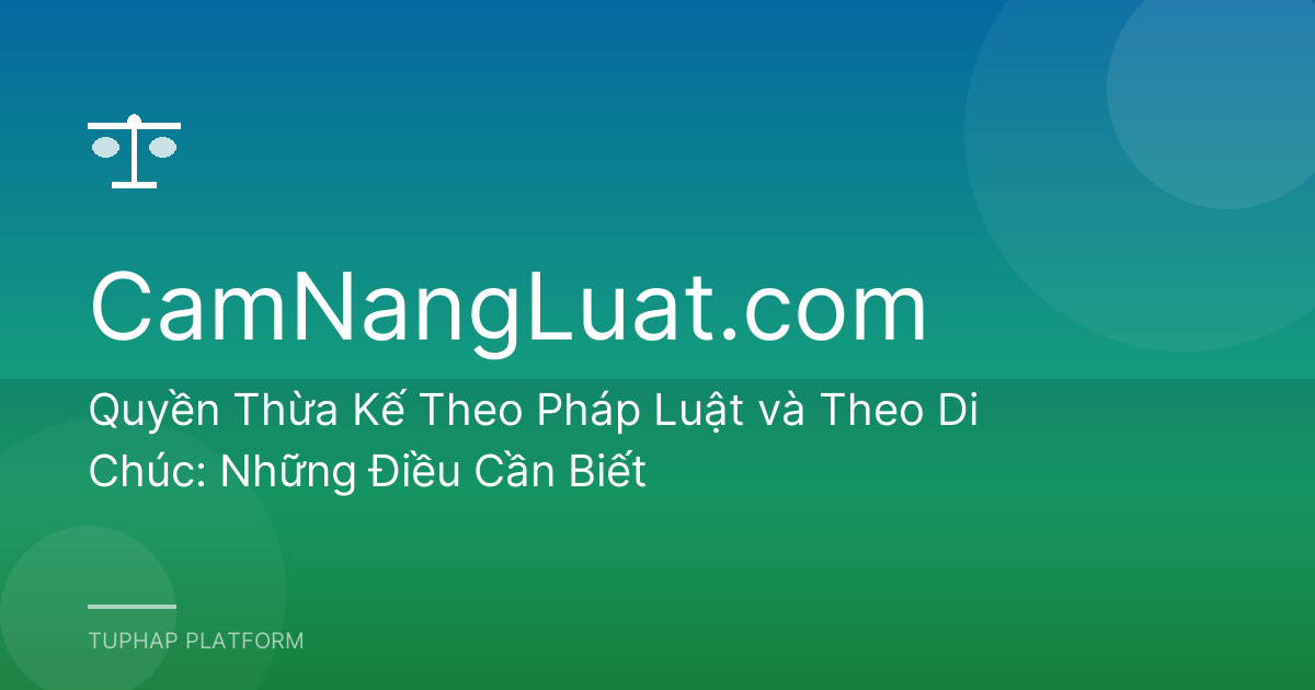 Quyền Thừa Kế Theo Pháp Luật và Theo Di Chúc: Những Điều Cần Biết