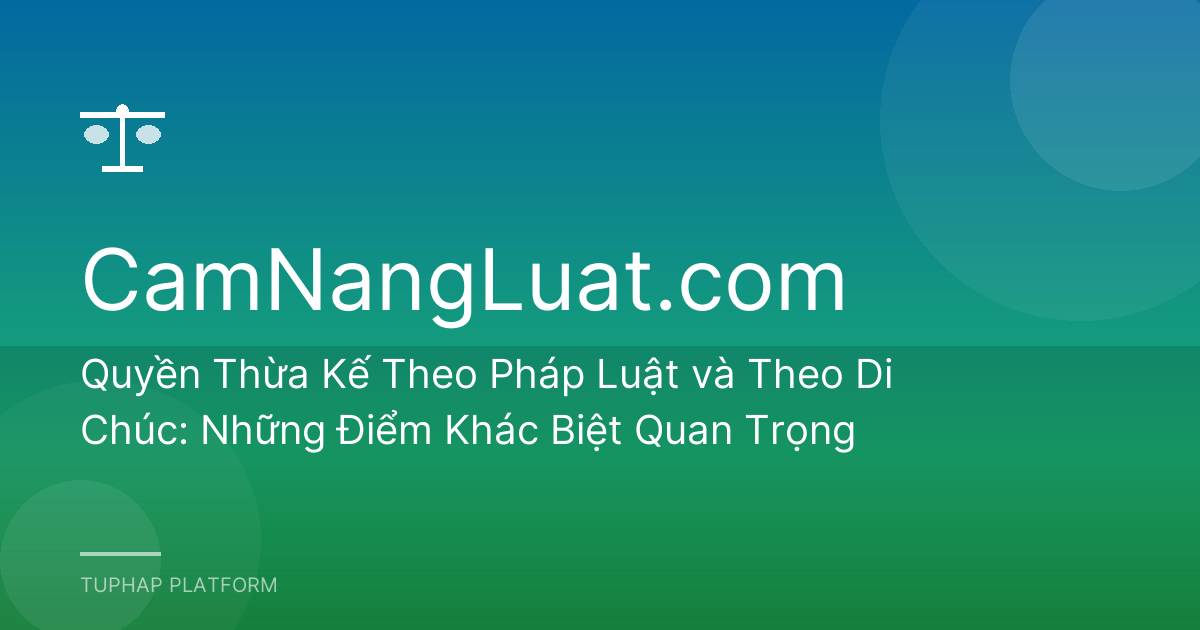 Quyền Thừa Kế Theo Pháp Luật và Theo Di Chúc: Những Điểm Khác Biệt Quan Trọng