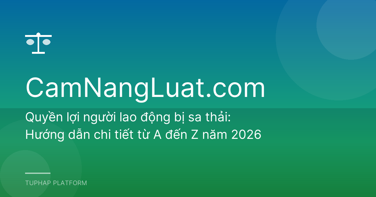 Quyền lợi người lao động bị sa thải: Hướng dẫn chi tiết từ A đến Z năm 2026