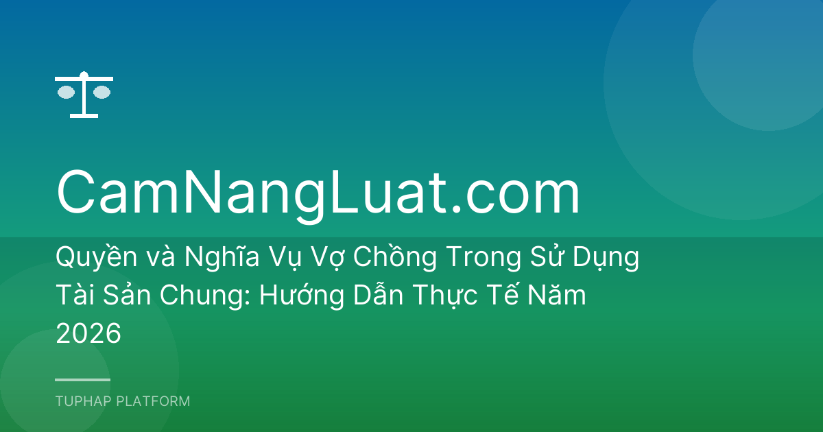 Quyền và Nghĩa Vụ Vợ Chồng Trong Sử Dụng Tài Sản Chung: Hướng Dẫn Thực Tế Năm 2026