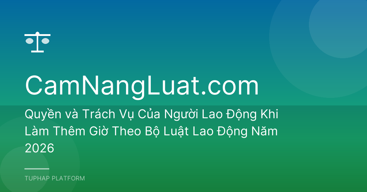 Quyền và Trách Vụ Của Người Lao Động Khi Làm Thêm Giờ Theo Bộ Luật Lao Động Năm 2026