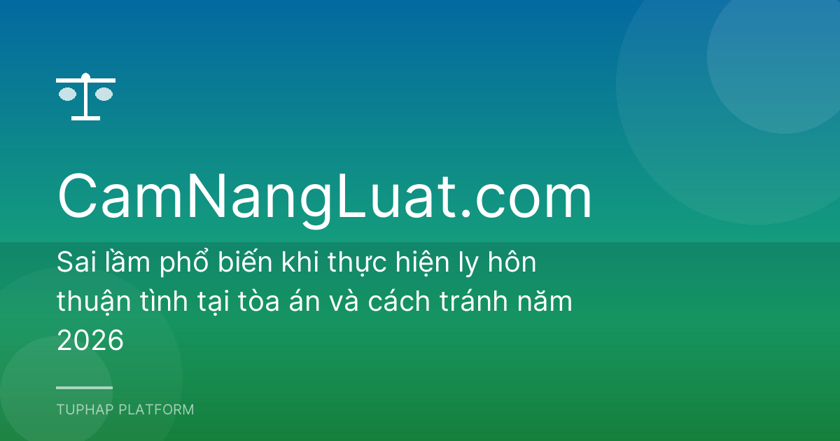 Sai lầm phổ biến khi thực hiện ly hôn thuận tình tại tòa án và cách tránh năm 2026