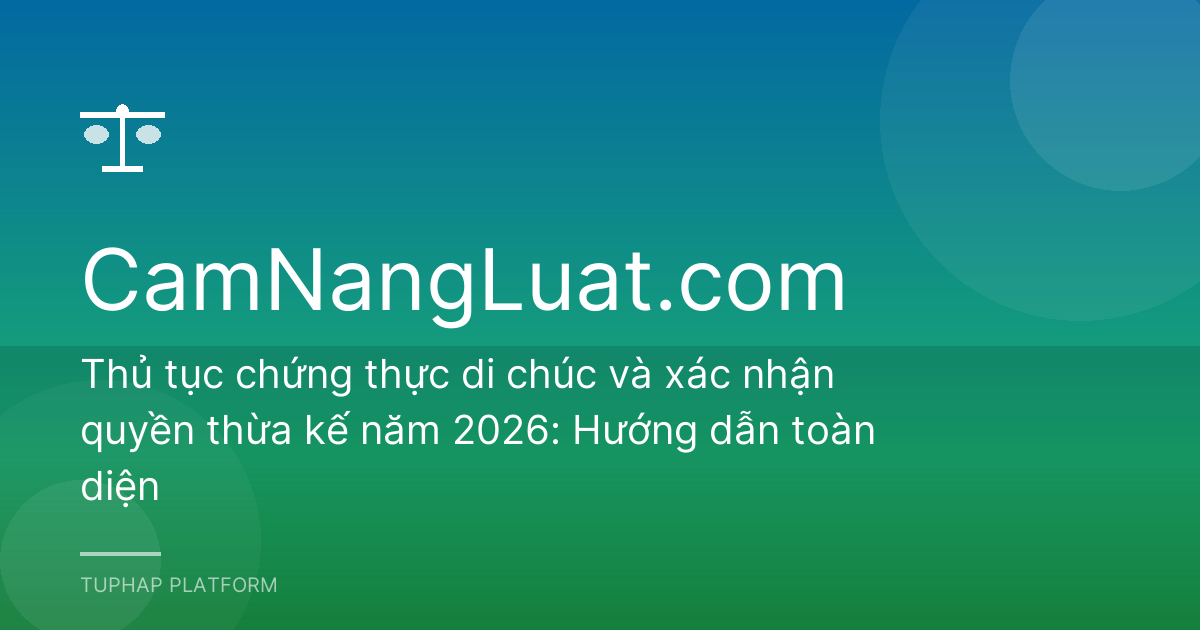 Thủ tục chứng thực di chúc và xác nhận quyền thừa kế năm 2026: Hướng dẫn toàn diện