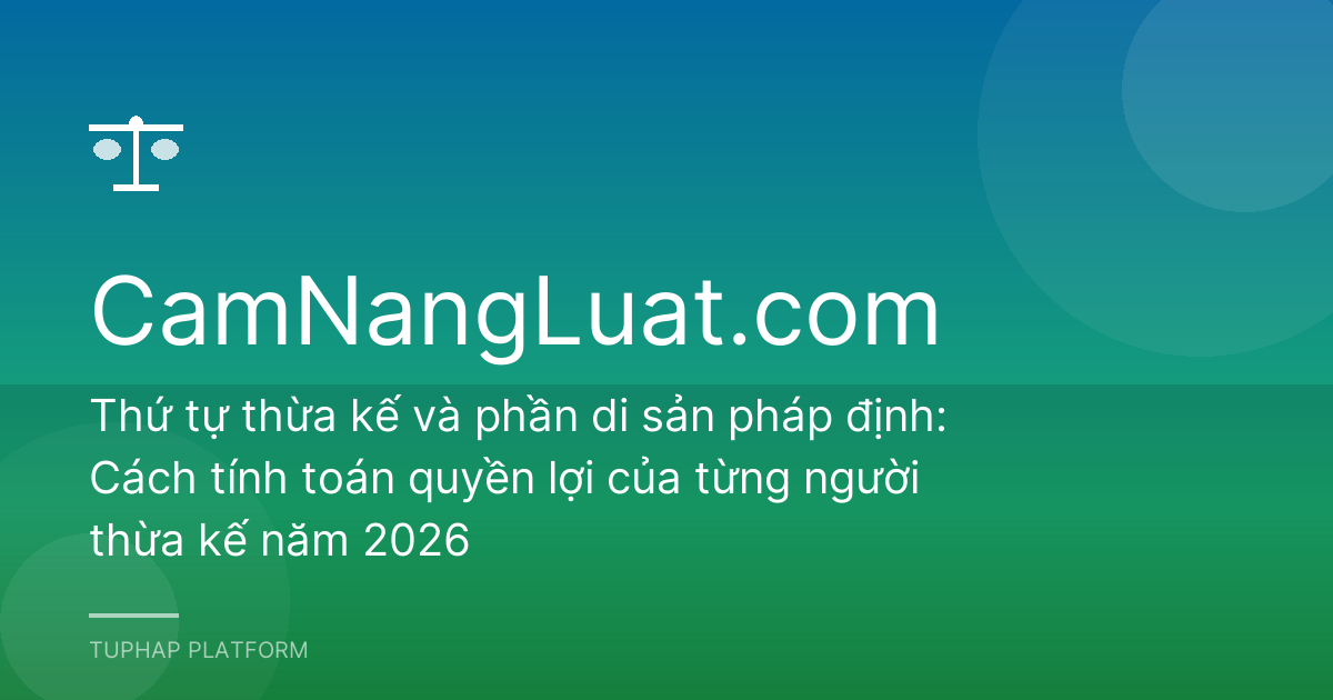 Thứ tự thừa kế và phần di sản pháp định: Cách tính toán quyền lợi của từng người thừa kế năm 2026