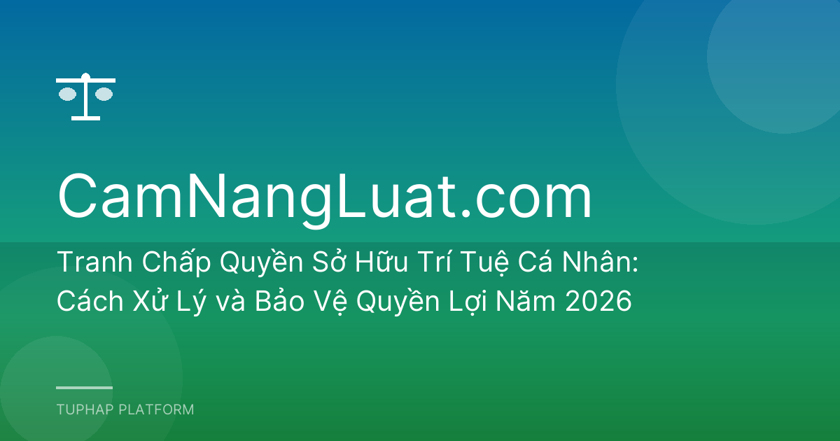 Tranh Chấp Quyền Sở Hữu Trí Tuệ Cá Nhân: Cách Xử Lý và Bảo Vệ Quyền Lợi Năm 2026