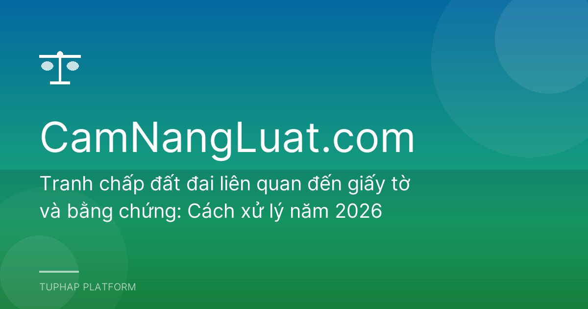 Tranh chấp đất đai liên quan đến giấy tờ và bằng chứng: Cách xử lý năm 2026