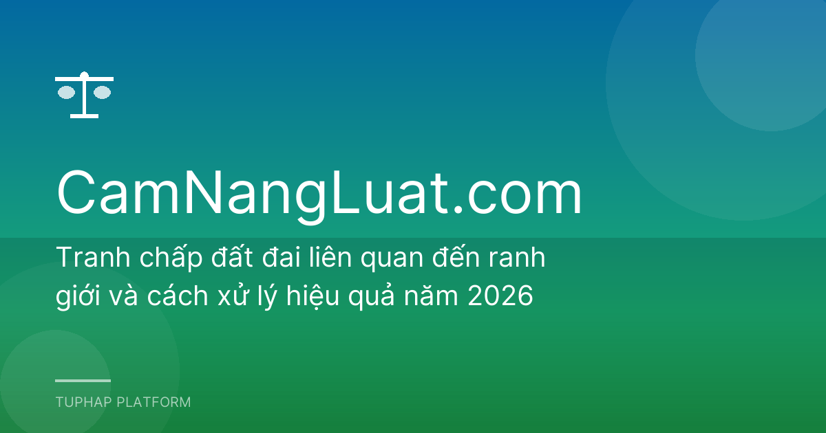 Tranh chấp đất đai liên quan đến ranh giới và cách xử lý hiệu quả năm 2026