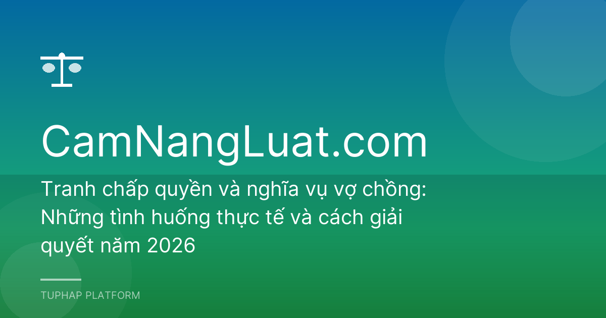 Tranh chấp quyền và nghĩa vụ vợ chồng: Những tình huống thực tế và cách giải quyết năm 2026