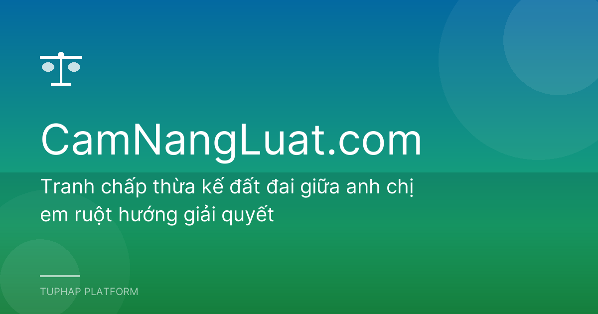 Tranh chấp thừa kế đất đai giữa anh chị em ruột hướng giải quyết